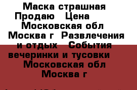 Маска страшная. Продаю › Цена ­ 333 - Московская обл., Москва г. Развлечения и отдых » События, вечеринки и тусовки   . Московская обл.,Москва г.